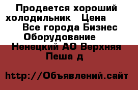  Продается хороший холодильник › Цена ­ 5 000 - Все города Бизнес » Оборудование   . Ненецкий АО,Верхняя Пеша д.